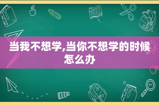 当我不想学,当你不想学的时候怎么办