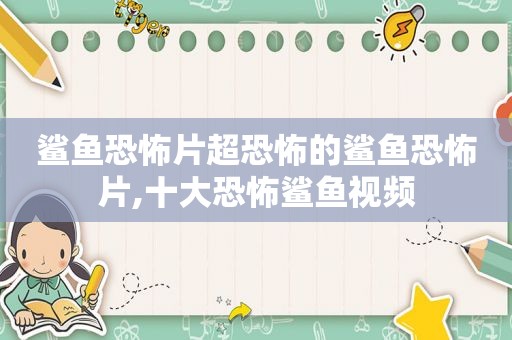 鲨鱼恐怖片超恐怖的鲨鱼恐怖片,十大恐怖鲨鱼视频
