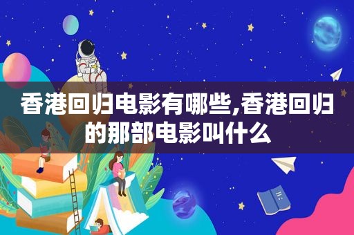 香港回归电影有哪些,香港回归的那部电影叫什么