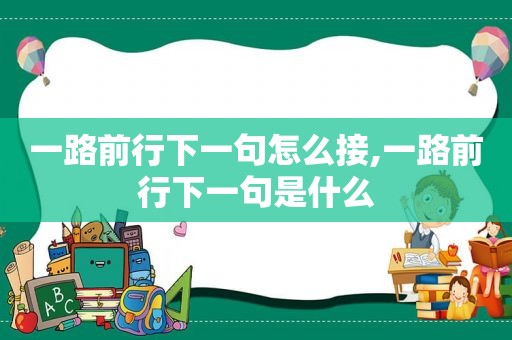 一路前行下一句怎么接,一路前行下一句是什么