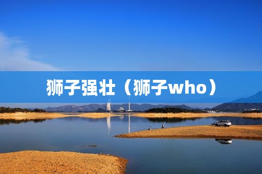 狮子强壮（狮子who）