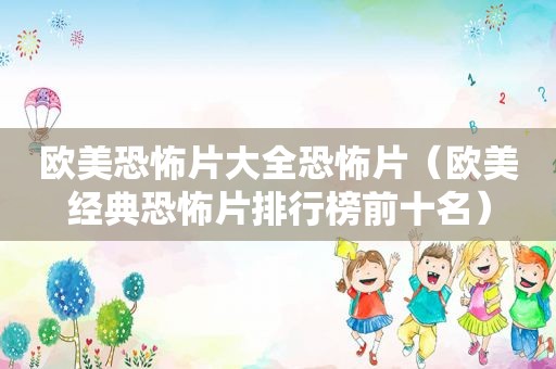 欧美恐怖片大全恐怖片（欧美经典恐怖片排行榜前十名）