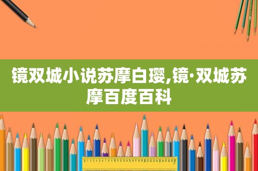 镜双城小说苏摩白璎,镜·双城苏摩百度百科