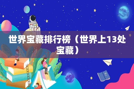 世界宝藏排行榜（世界上13处宝藏）