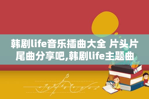 韩剧life音乐插曲大全 片头片尾曲分享吧,韩剧life主题曲  第1张