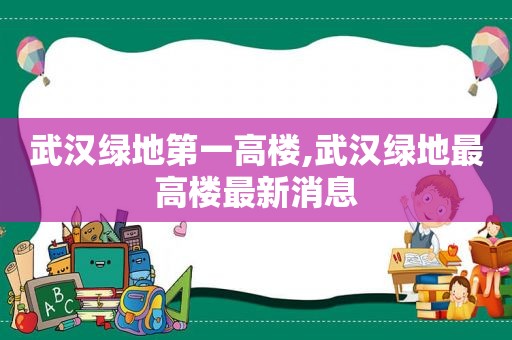 武汉绿地第一高楼,武汉绿地最高楼最新消息  第1张
