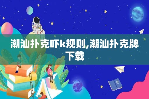 潮汕扑克吓k规则,潮汕扑克牌下载