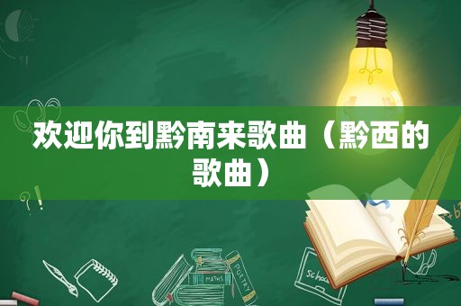 欢迎你到黔南来歌曲（黔西的歌曲）