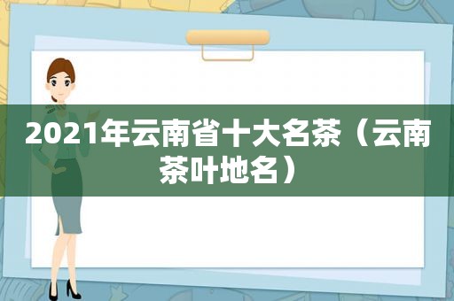 2021年云南省十大名茶（云南茶叶地名）