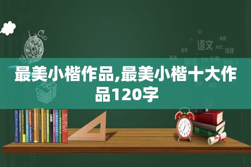 最美小楷作品,最美小楷十大作品120字  第1张