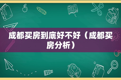 成都买房到底好不好（成都买房分析）