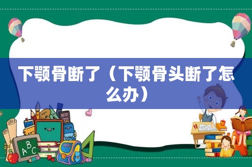 下颚骨断了（下颚骨头断了怎么办）  第1张