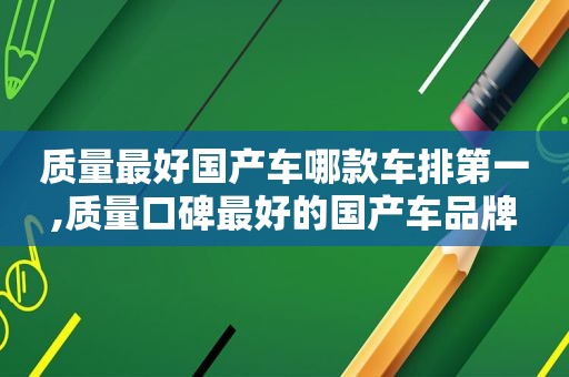 质量最好国产车哪款车排第一,质量口碑最好的国产车品牌