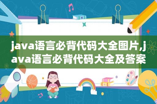 java语言必背代码大全图片,java语言必背代码大全及答案