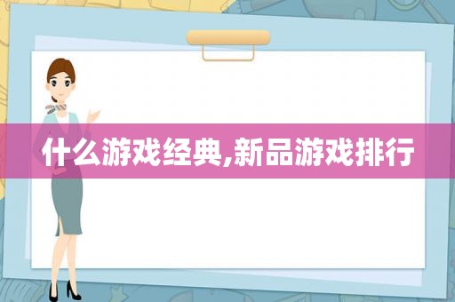 什么游戏经典,新品游戏排行