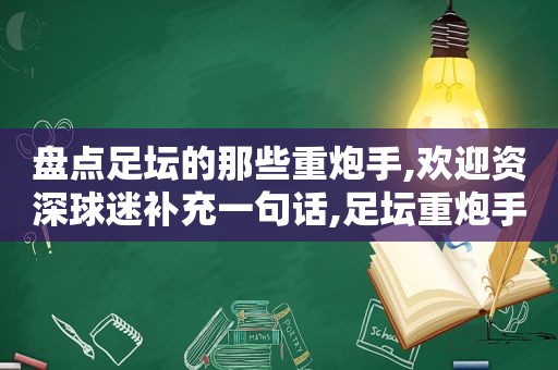 盘点足坛的那些重炮手,欢迎资深球迷补充一句话,足坛重炮手排名  第1张