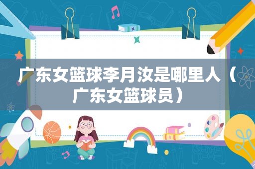 广东女篮球李月汝是哪里人（广东女篮球员）