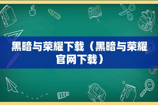 黑暗与荣耀下载（黑暗与荣耀官网下载）