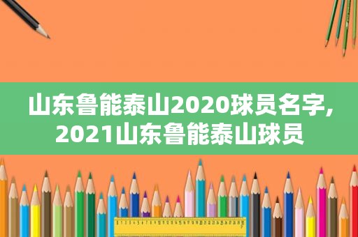 山东鲁能泰山2020球员名字,2021山东鲁能泰山球员