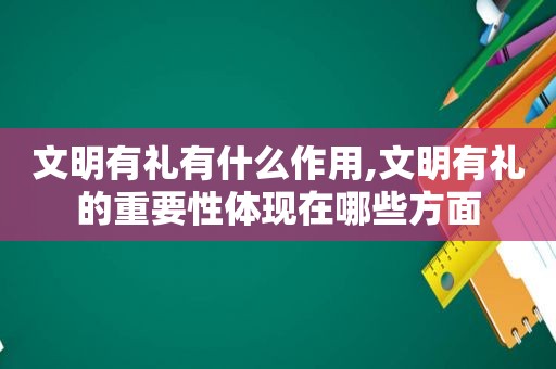 文明有礼有什么作用,文明有礼的重要性体现在哪些方面