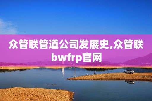 众管联管道公司发展史,众管联bwfrp官网