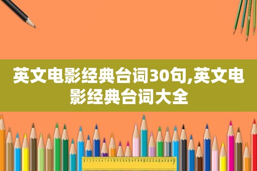 英文电影经典台词30句,英文电影经典台词大全