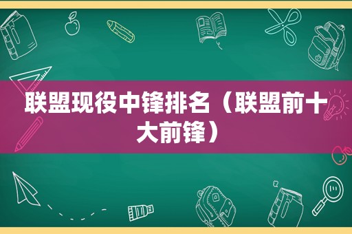 联盟现役中锋排名（联盟前十大前锋）