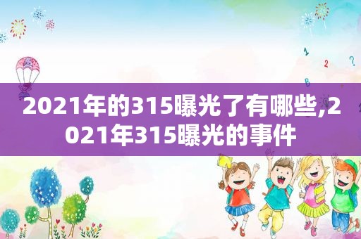 2021年的315曝光了有哪些,2021年315曝光的事件
