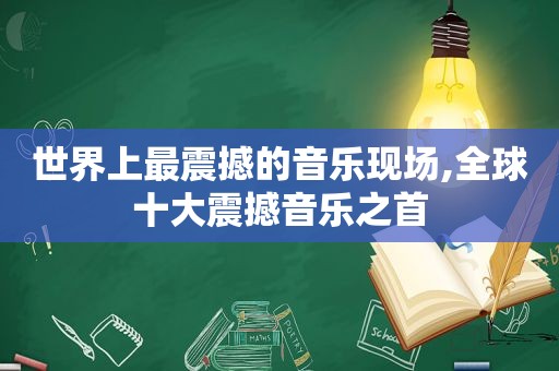 世界上最震撼的音乐现场,全球十大震撼音乐之首
