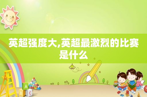 英超强度大,英超最激烈的比赛是什么