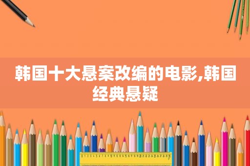 韩国十大悬案改编的电影,韩国经典悬疑