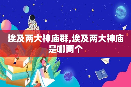 埃及两大神庙群,埃及两大神庙是哪两个