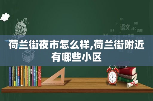 荷兰街夜市怎么样,荷兰街附近有哪些小区