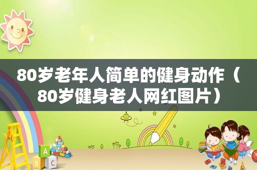 80岁老年人简单的健身动作（80岁健身老人网红图片）  第1张