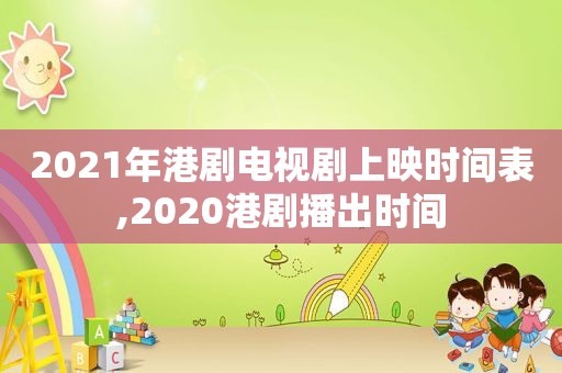2021年港剧电视剧上映时间表,2020港剧播出时间