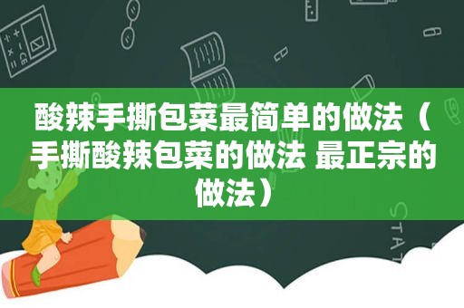酸辣手撕包菜最简单的做法（手撕酸辣包菜的做法 最正宗的做法）