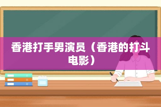 香港打手男演员（香港的打斗电影）