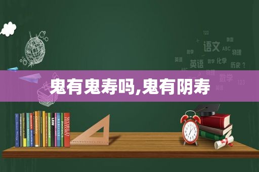 鬼有鬼寿吗,鬼有阴寿