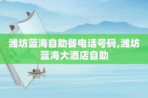 潍坊蓝海自助餐电话号码,潍坊蓝海大酒店自助  第1张
