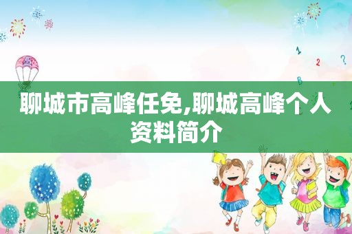 聊城市高峰任免,聊城高峰个人资料简介