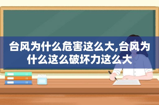 台风为什么危害这么大,台风为什么这么破坏力这么大