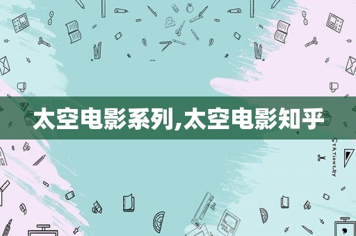 太空电影系列,太空电影知乎