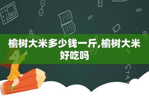榆树大米多少钱一斤,榆树大米好吃吗