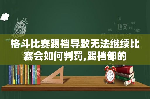 格斗比赛踢裆导致无法继续比赛会如何判罚,踢裆部的