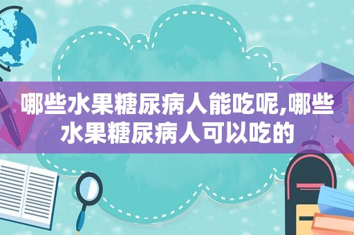 哪些水果糖尿病人能吃呢,哪些水果糖尿病人可以吃的