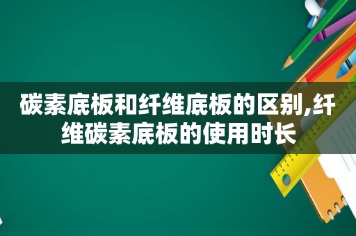 碳素底板和纤维底板的区别,纤维碳素底板的使用时长