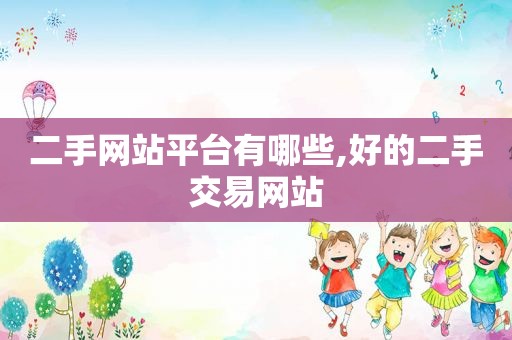 二手网站平台有哪些,好的二手交易网站