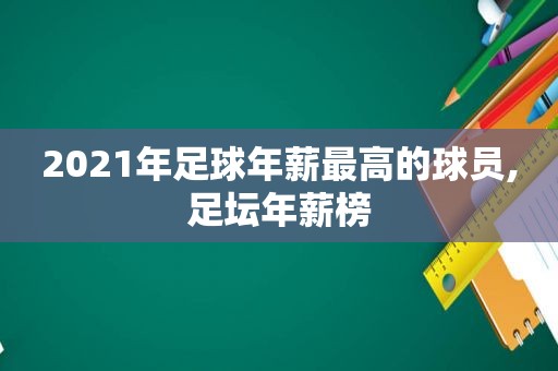 2021年足球年薪最高的球员,足坛年薪榜