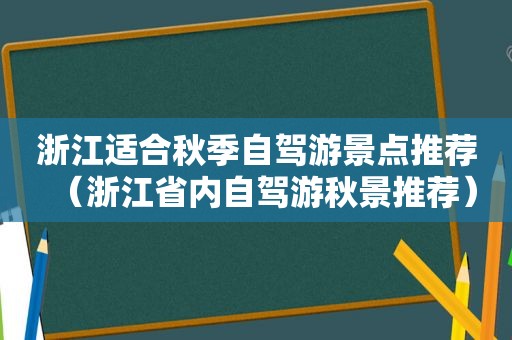 浙江适合秋季自驾游景点推荐（浙江省内自驾游秋景推荐）  第1张