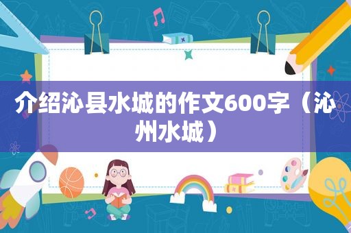 介绍沁县水城的作文600字（沁州水城）